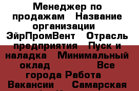 Менеджер по продажам › Название организации ­ ЭйрПромВент › Отрасль предприятия ­ Пуск и наладка › Минимальный оклад ­ 120 000 - Все города Работа » Вакансии   . Самарская обл.,Кинель г.